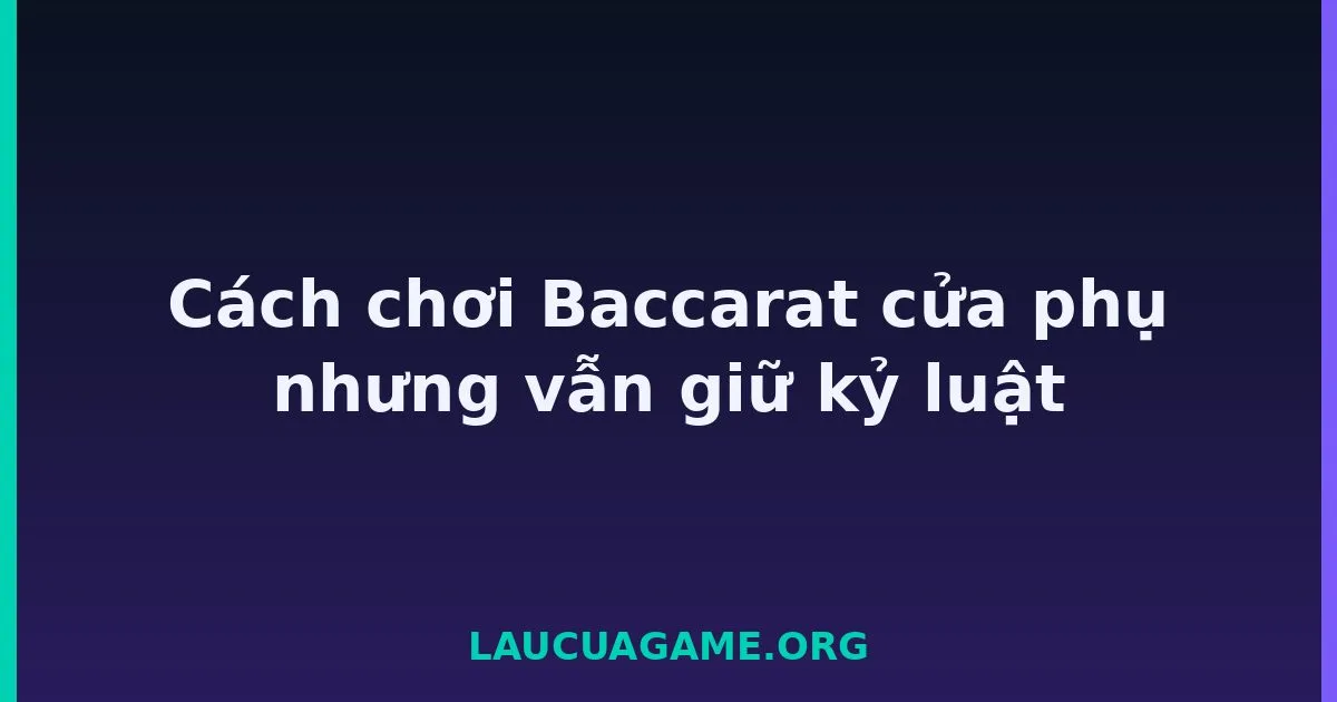 Cách chơi Baccarat cửa phụ nhưng vẫn giữ kỷ luật tại LC79