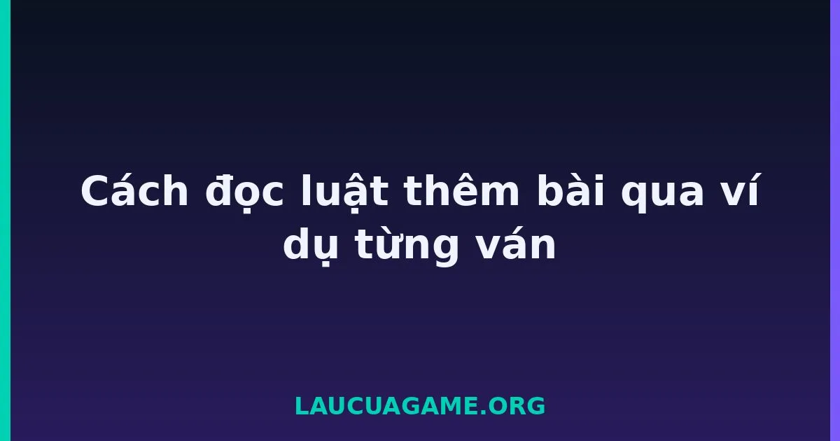 Cách đọc luật thêm bài qua ví dụ từng ván tại LC79