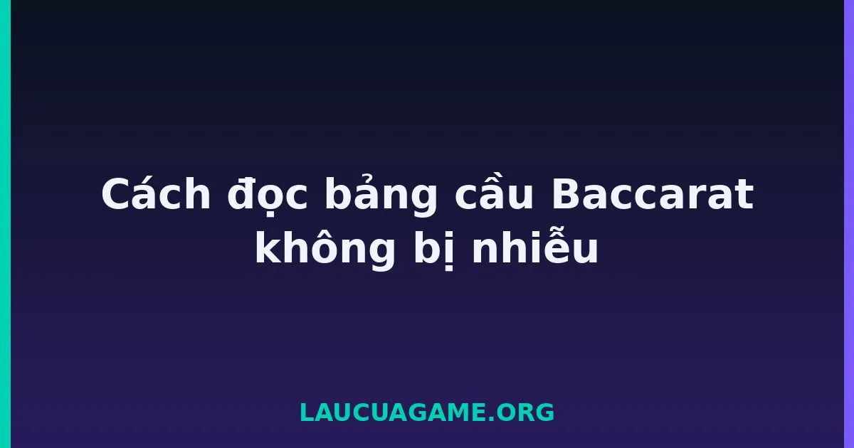 Cách đọc bảng cầu Baccarat không bị nhiễu tại LC79