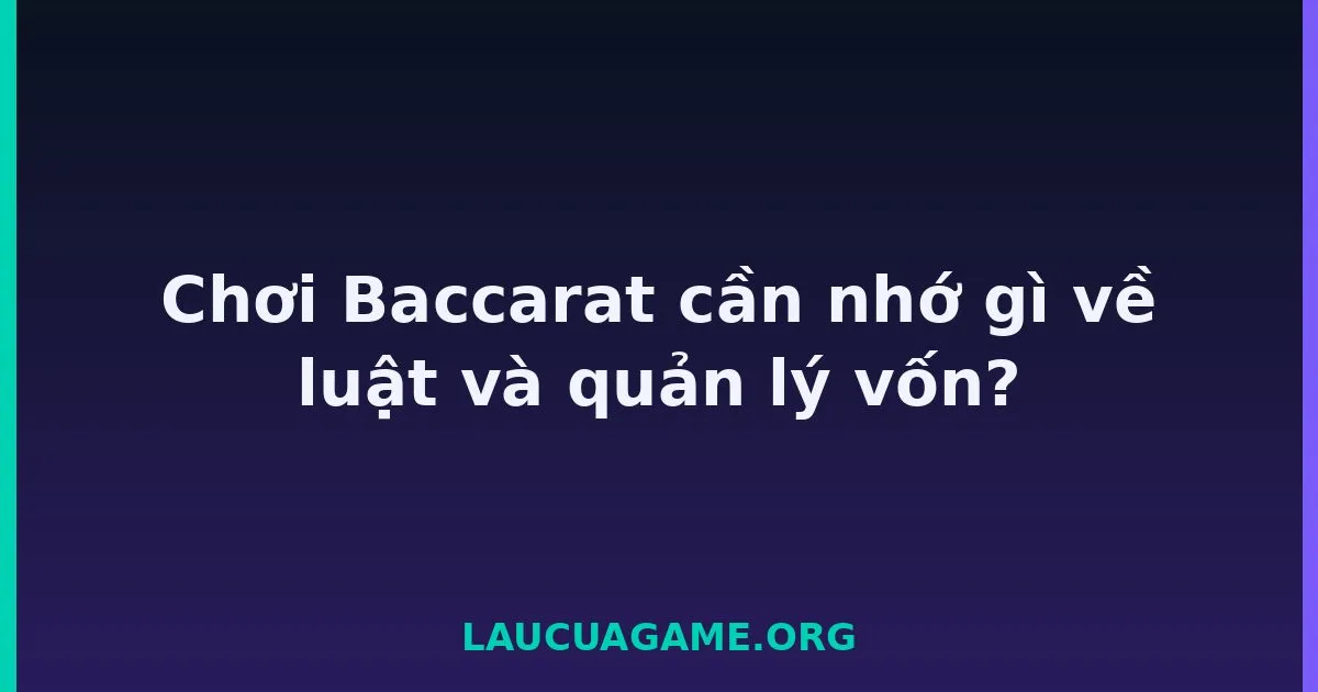Chơi Baccarat cần nhớ gì về luật và quản lý vốn? Laucuagame