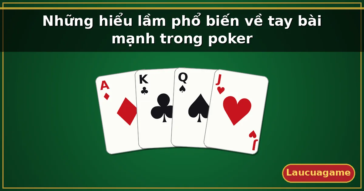 Những hiểu lầm phổ biến về tay bài mạnh trong poker — Laucuagame