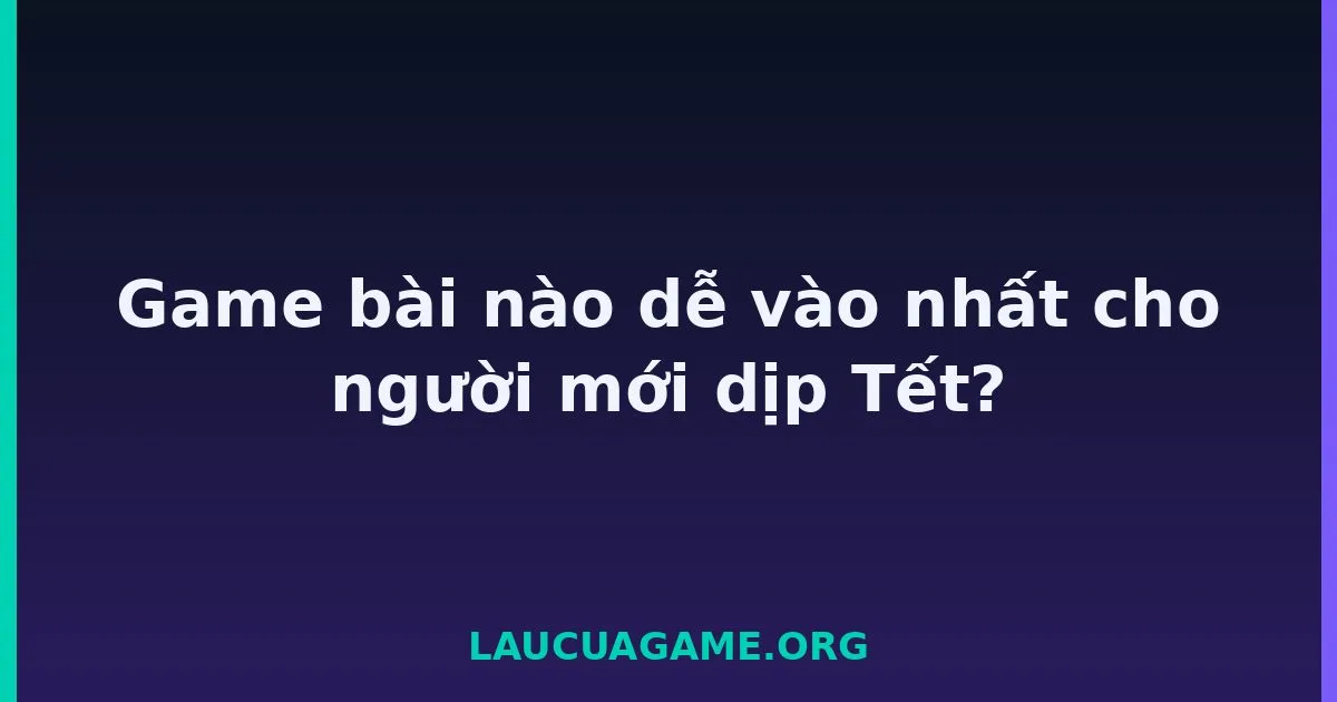 Game bài nào dễ vào nhất cho người mới dịp Tết? LC79