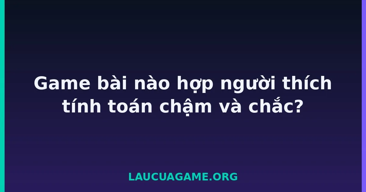 Game bài nào hợp người thích tính toán chậm và chắc? LC79
