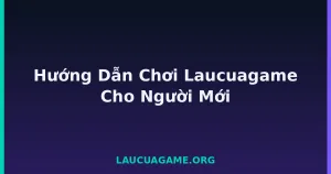 Hướng Dẫn Chơi Laucuagame Cho Người Mới tại LC79