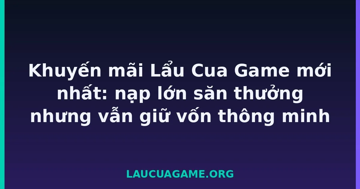 Khuyến mãi Lẩu Cua Game mới nhất: nạp lớn săn thưởng nhưng vẫn giữ vốn thông minh tại LC79