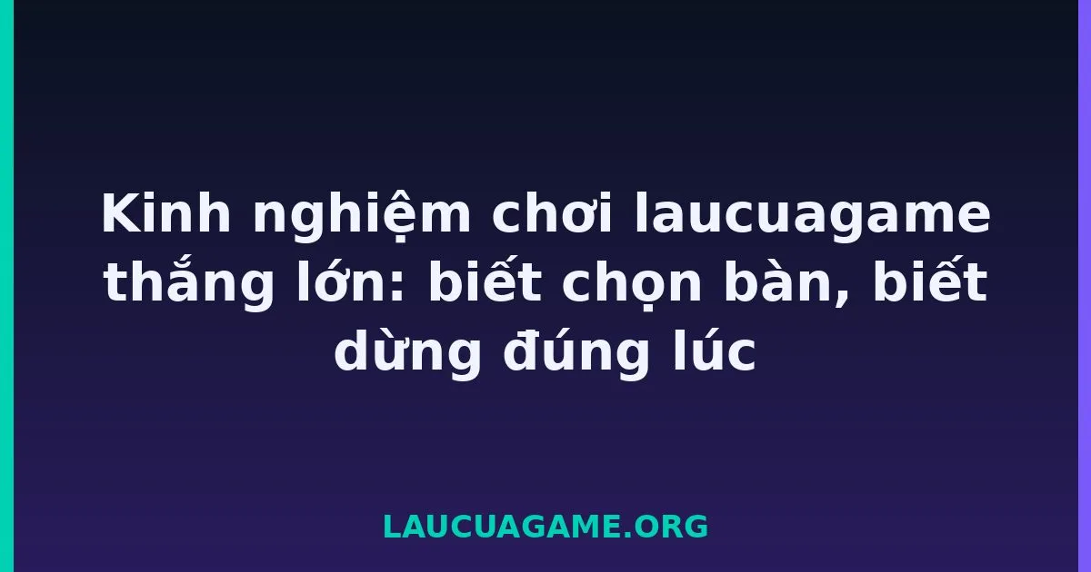 Kinh nghiệm chơi laucuagame thắng lớn: biết chọn bàn, biết dừng đúng lúc tại LC79