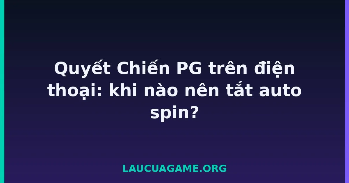Quyết Chiến PG trên điện thoại: khi nào nên tắt auto spin? Laucuagame