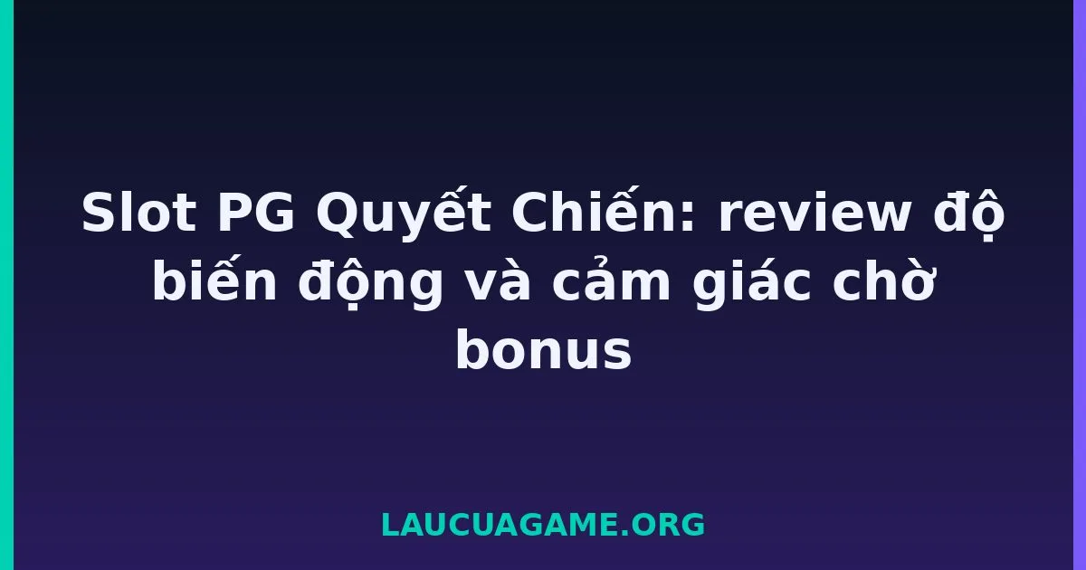 Slot PG Quyết Chiến: review độ biến động và cảm giác chờ bonus Laucuagame