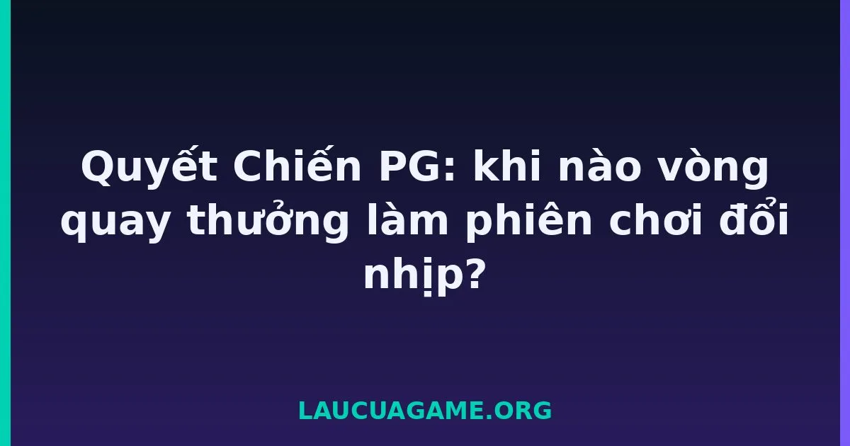 Quyết Chiến PG: khi nào vòng quay thưởng làm phiên chơi đổi nhịp? tại LC79