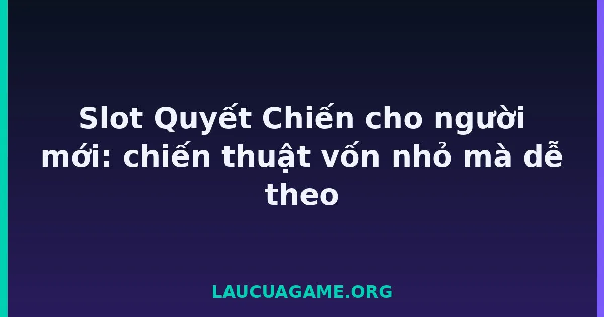 Slot Quyết Chiến cho người mới: chiến thuật vốn nhỏ mà dễ theo Laucuagame