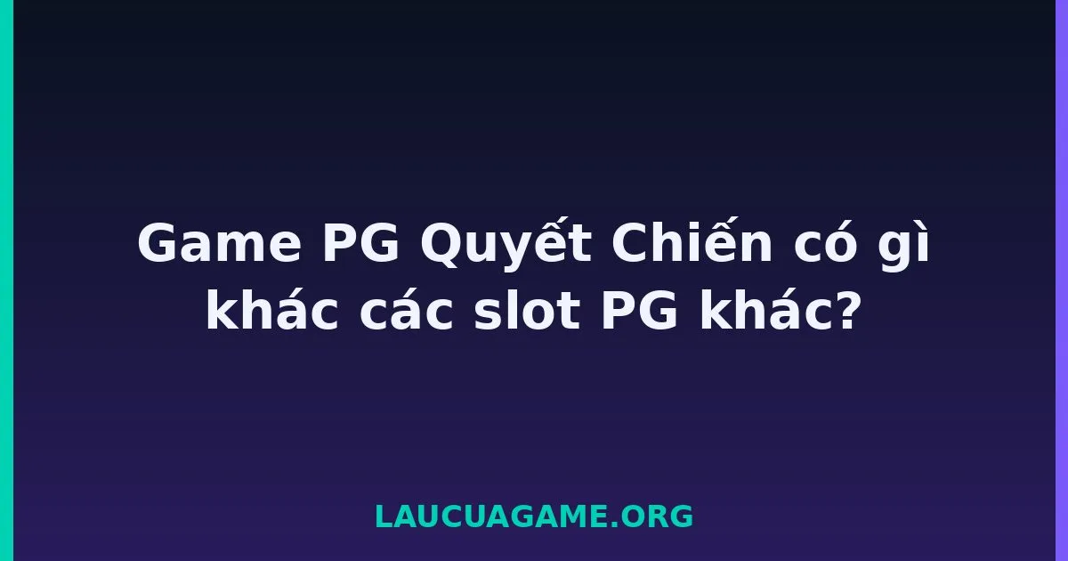 Game PG Quyết Chiến có gì khác các slot PG khác? tại LC79