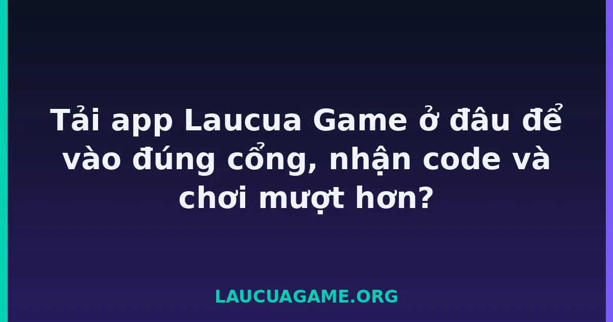Tải app Laucua Game ở đâu để vào đúng cổng, nhận code và chơi mượt hơn? tại LC79