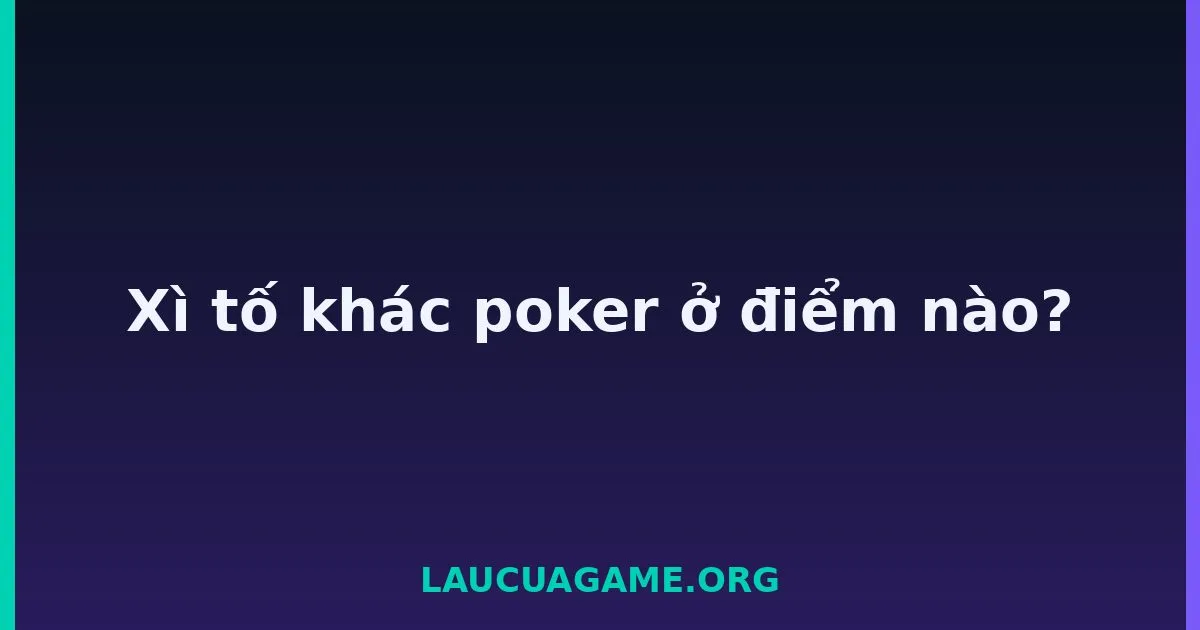 Xì tố khác poker ở điểm nào? Laucuagame