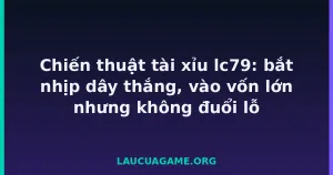 Chiến thuật tài xỉu lc79: bắt nhịp dây thắng, vào vốn lớn nhưng không đuổi lỗ tại LC79