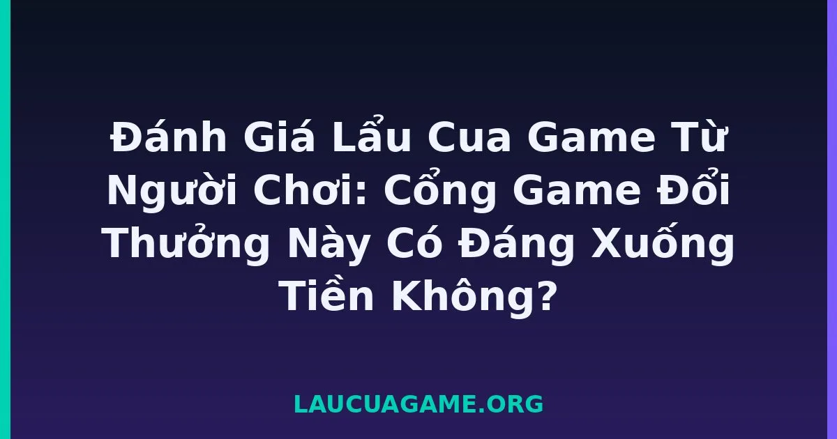 Đánh Giá Lẩu Cua Game Từ Người Chơi: Cổng Game Đổi Thưởng Này Có Đáng Xuống Tiền Không? Laucuagame