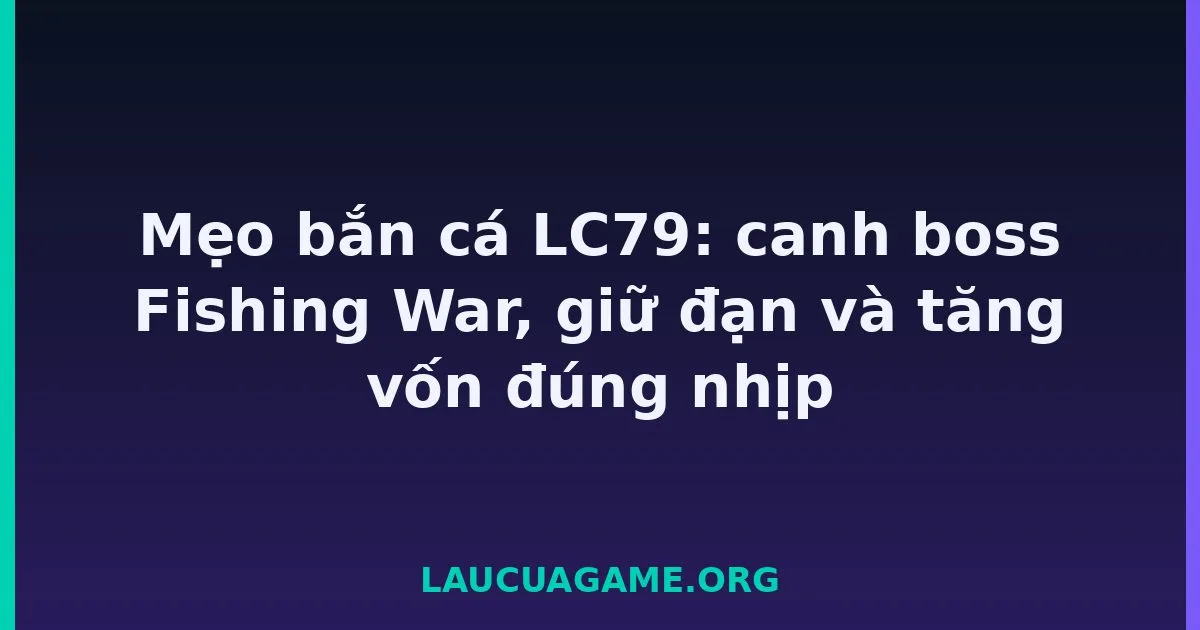Mẹo bắn cá Laucuagame: canh boss Fishing War, giữ đạn và tăng vốn đúng nhịp Laucuagame