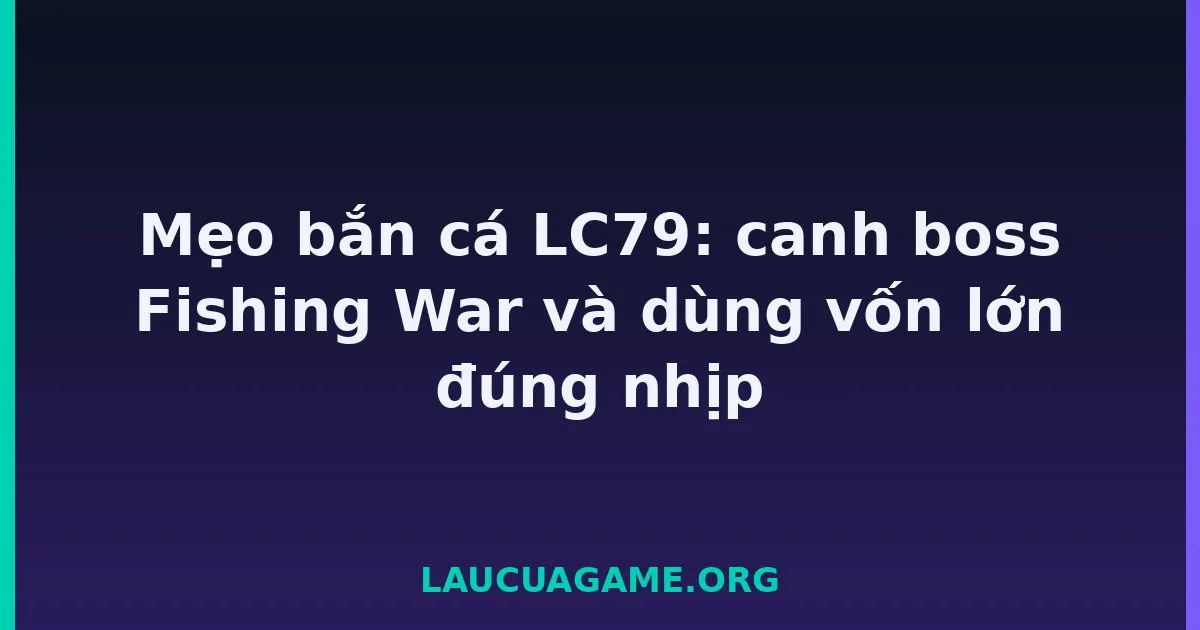 Mẹo bắn cá LC79: canh boss Fishing War và dùng vốn lớn đúng nhịp tại LC79