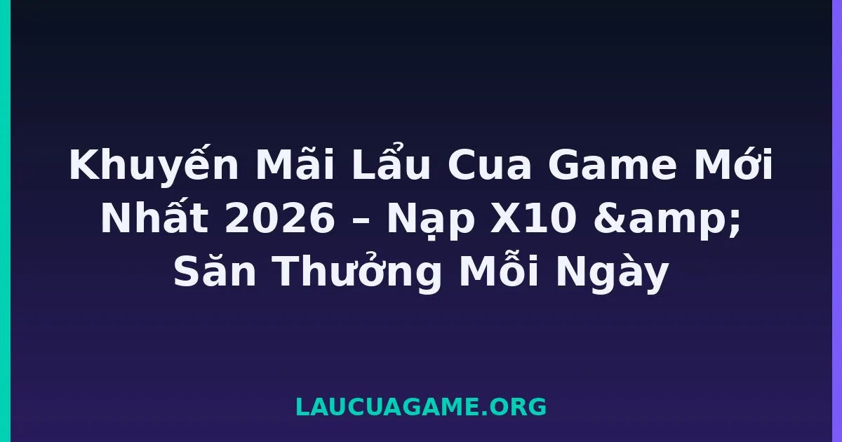 Khuyến Mãi Lẩu Cua Game Mới Nhất 2026 – Nạp X10 & Săn Thưởng Mỗi Ngày tại LC79