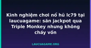 Kinh nghiệm chơi nổ hũ Laucuagame tại laucuagame: săn jackpot qua Triple Monkey nhưng không cháy vốn tại Laucuagame