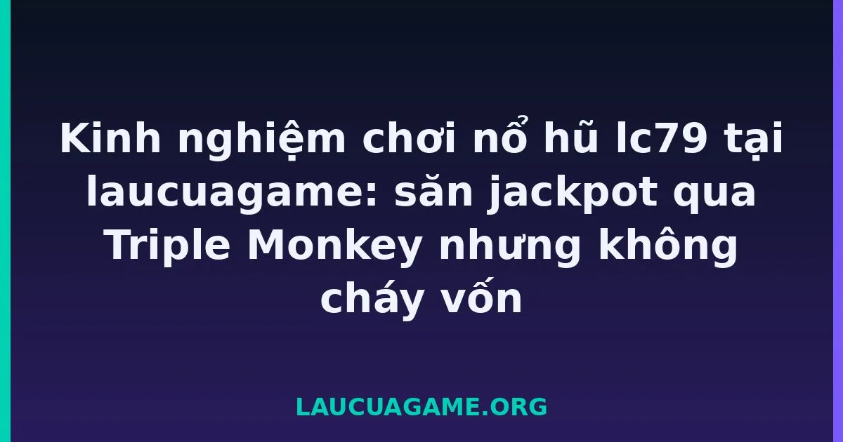 Kinh nghiệm chơi nổ hũ Laucuagame tại laucuagame: săn jackpot qua Triple Monkey nhưng không cháy vốn tại Laucuagame