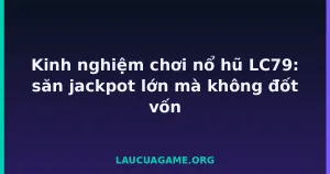Kinh nghiệm chơi nổ hũ LC79: săn jackpot lớn mà không đốt vốn tại LC79